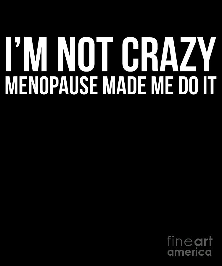 Womens Menopause Im Not Crazy Menopause Made Me Do It Drawing By Noirty Designs Fine Art America 0072