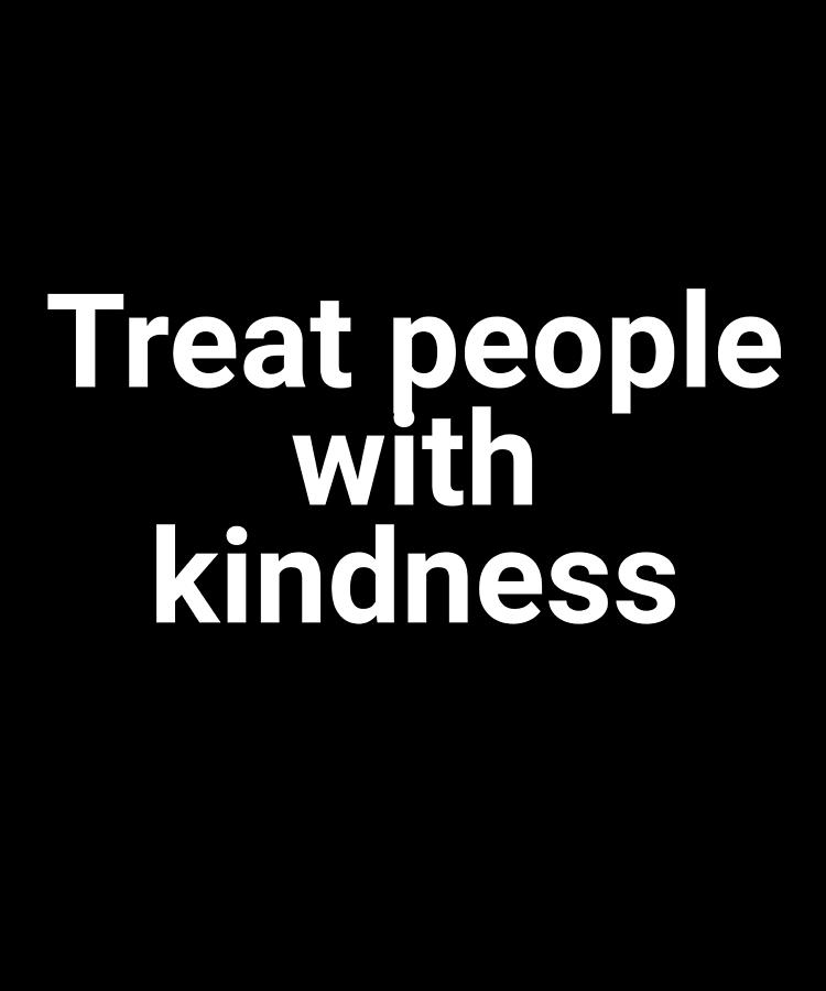 Treat People With Kindness Be Kind Digital Art by OrganicFoodEmpire ...