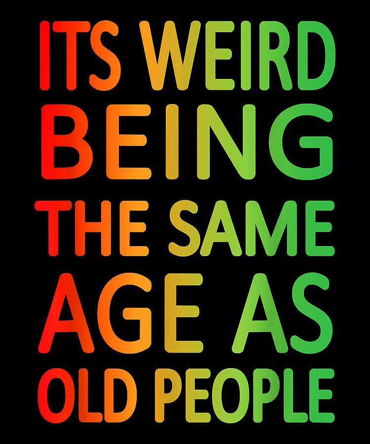 It's Weird being the same Age as Old People Digital Art by Michael Mcginty