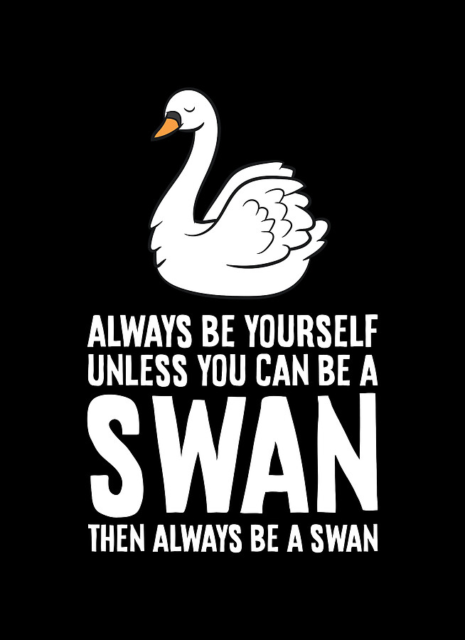 Always Be Yourself Unless You Can Be A Swan Digital Art by EQ Designs