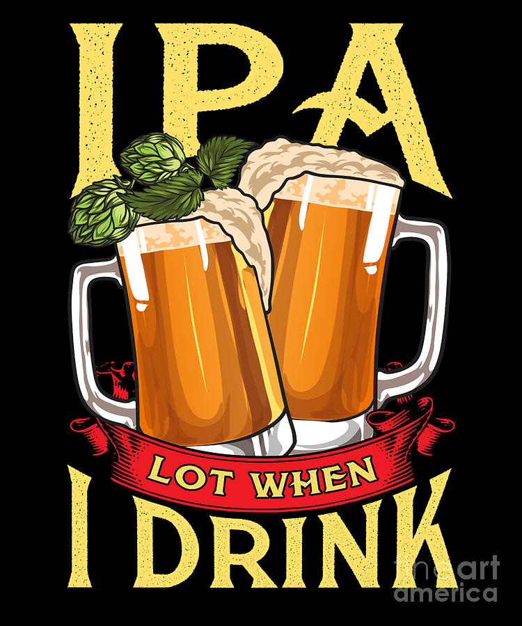 Cute Ipa Lot When I Drink Funny Beer Drinkers Pun Digital Art By The Perfect Presents Fine Art 1656