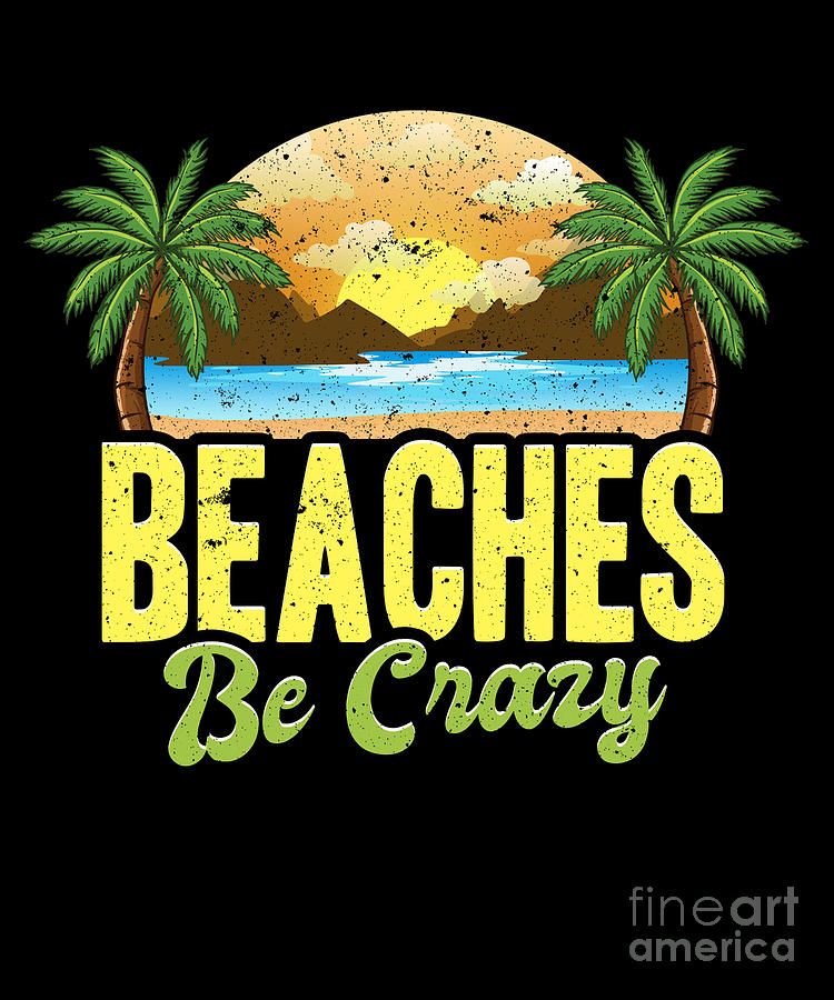 Funny Beaches Be Crazy Pun Beach Vacationing Digital Art by The Perfect ...