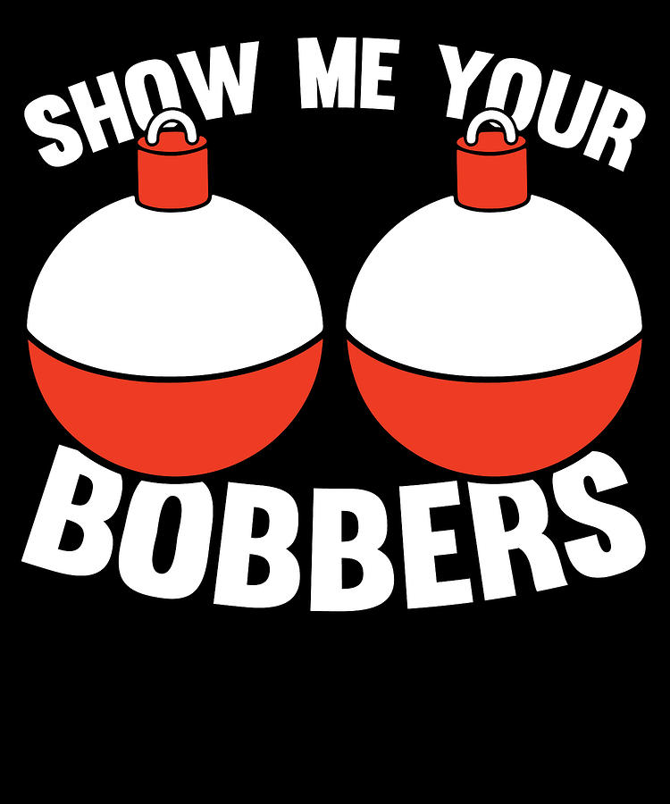 Funny Fishing Gifts Gear Show Me Your Bobbers #2 by Tom Publishing