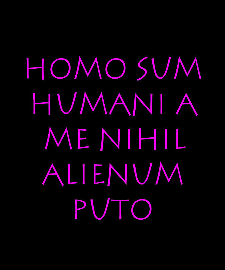Nihil me homo puto alienum a humani sum Homo sum: