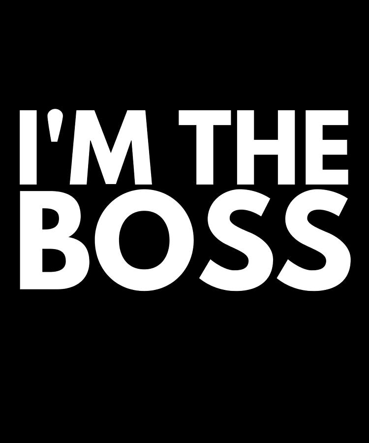 I Am The Boss Digital Art by OrganicFoodEmpire - Fine Art America