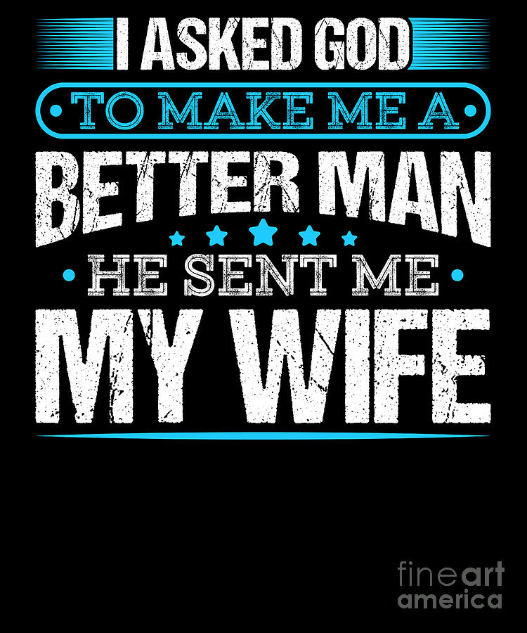 I Asked God To Make Me A Better Man He Sent Me My Wife Design Digital