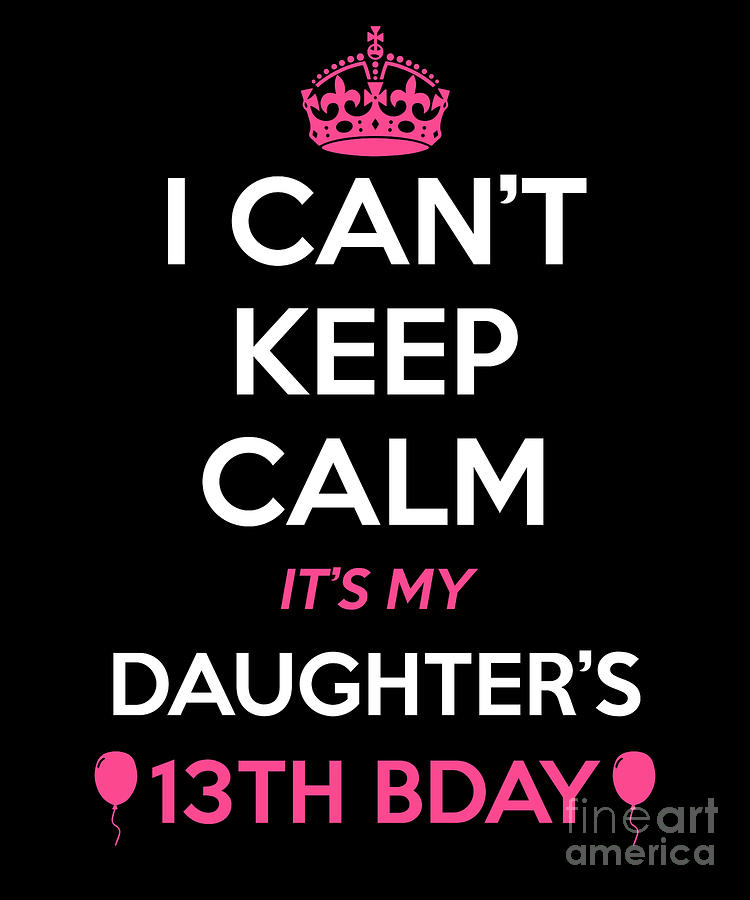 I Cant Keep Calm Its My Daughters 13Th Birthday Drawing by Noirty ...