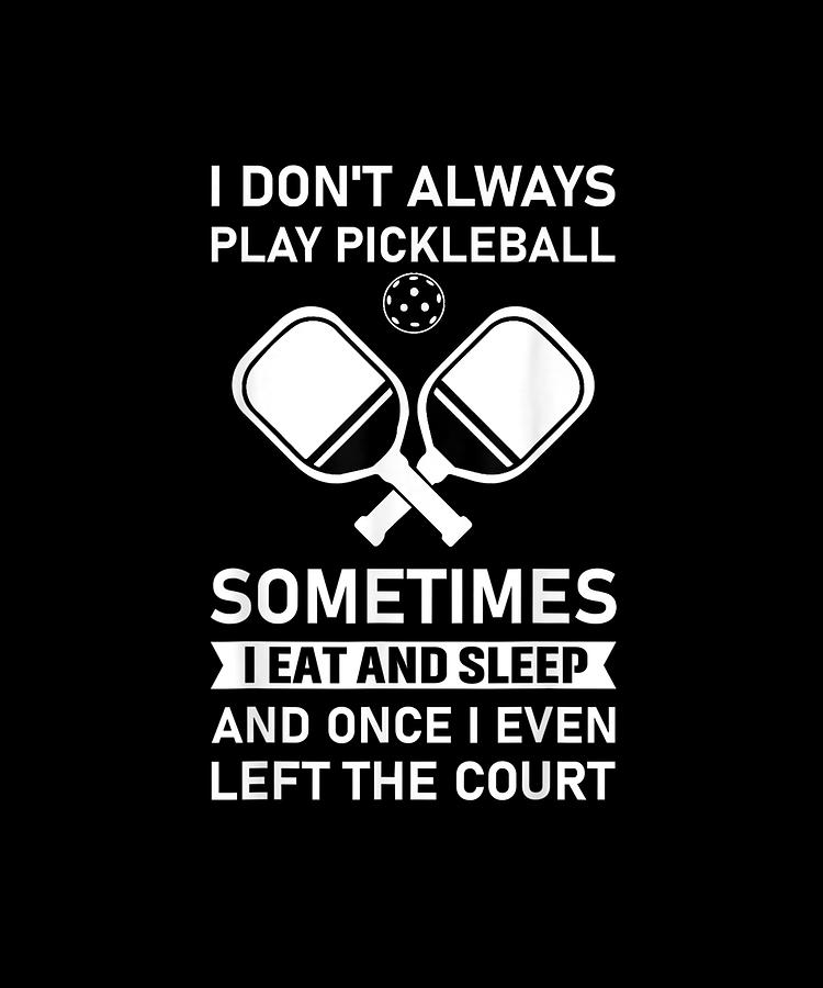 I Don't Always Play Pickleball Sometimes I Eat And Sleep Gift Drawing ...