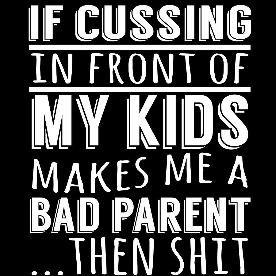 if-cussing-in-front-of-my-kids-makes-me-a-bad-parent-then-shit-tshirt