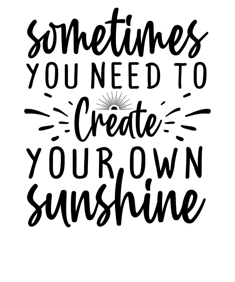 Inspirational Quotes Sometimes You Need to Create Your Own Sunshine ...