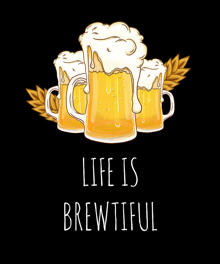 Life Is Brewtiful - Funny Homebrew Beer Digital Art by Cal Nyto - Fine ...