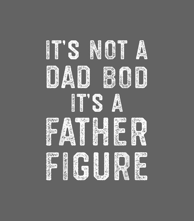 https://images.fineartamerica.com/images/artworkimages/mediumlarge/3/2-mens-its-not-a-dad-bod-its-a-father-figure-funny-fathers-day-elyas-harlee.jpg