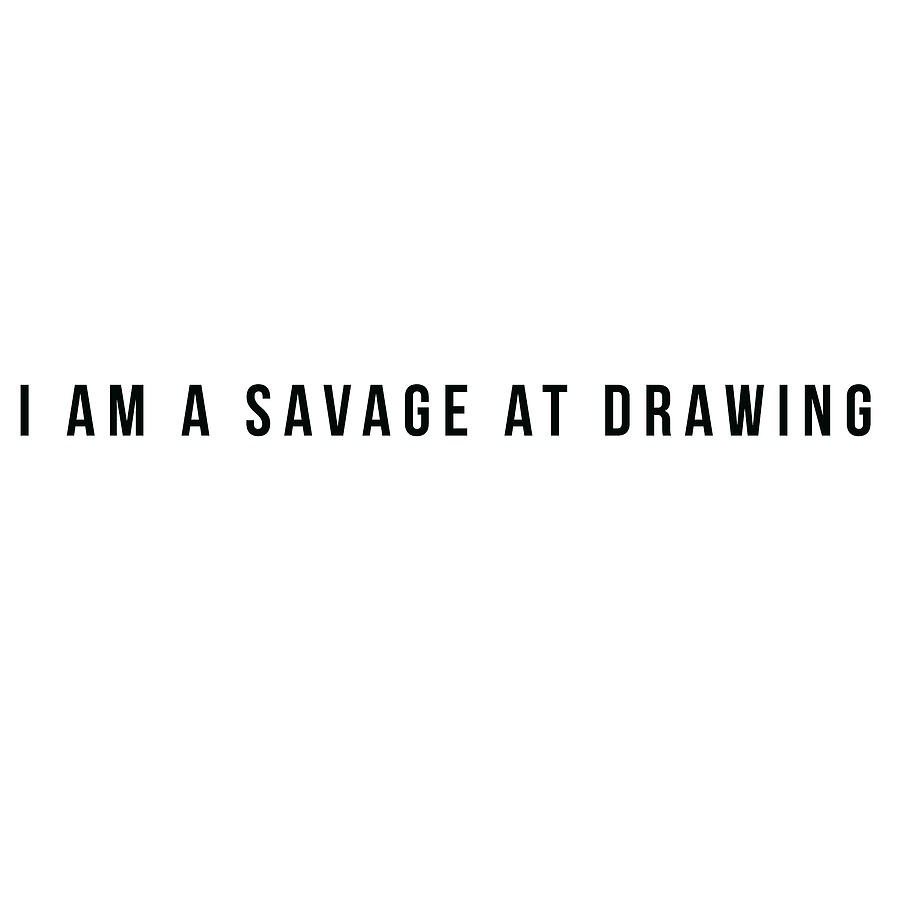 Motivational Typography - I am a savage at drawing #2 Painting by Celestial Images
