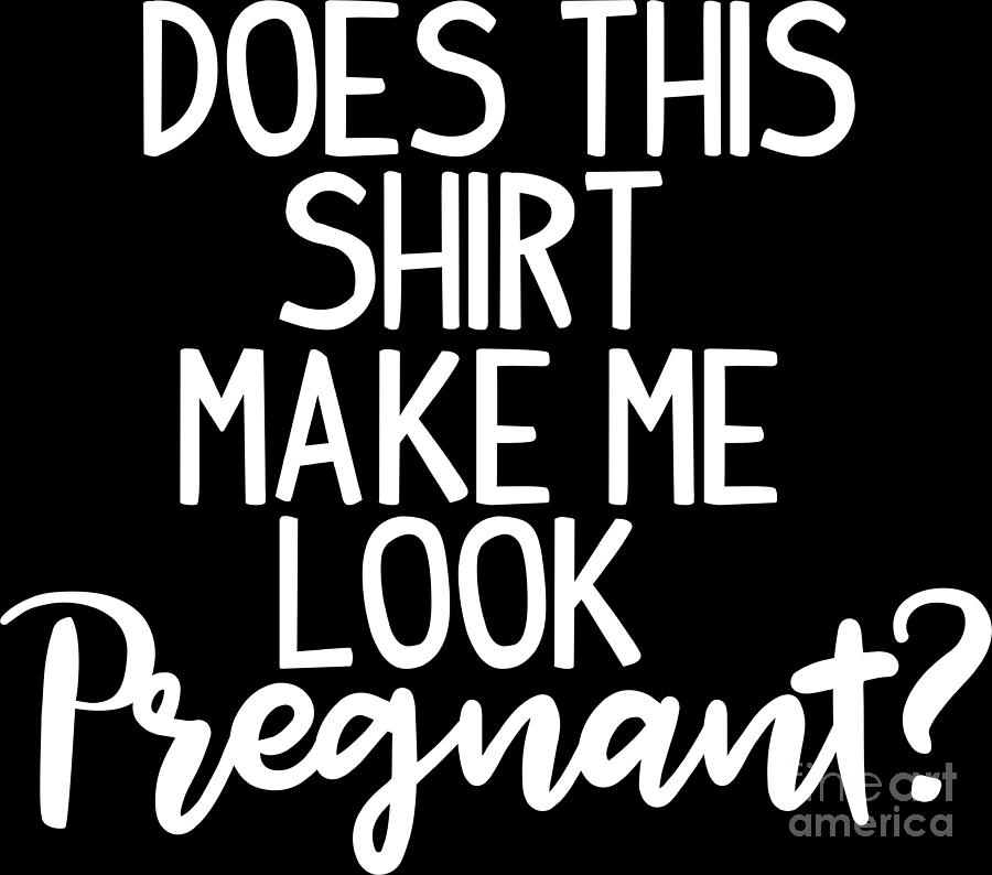 Pregnancy Announcement Digital Art - Pregnant Shirt Does This Shirt Make Me Look Pregnant Gift Tee #2 by Haselshirt