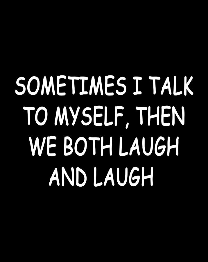 Sometimes I Talk To Myself Then We Both Laugh And Laugh Digital Art by ...