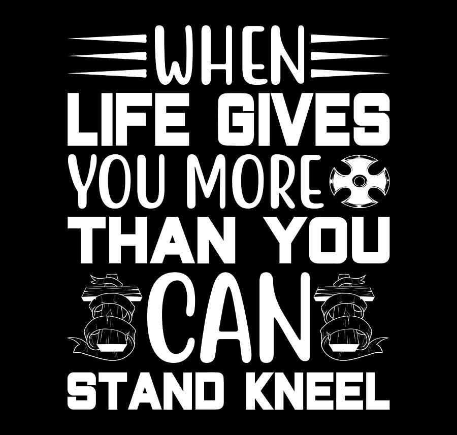 When Life Gives You More Than You Can Stand Kneel Digital Art by Th ...