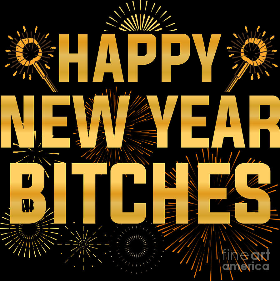Happy new year bitches