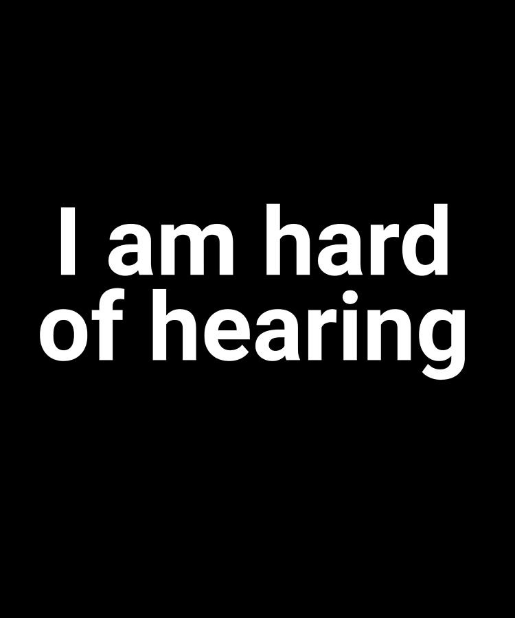 I Am Hard of Hearing Speak Clearly Digital Art by OrganicFoodEmpire ...