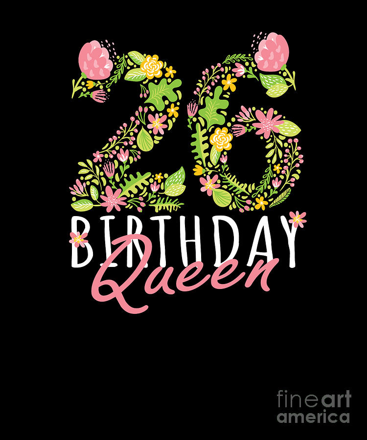 26th Birthday Queen 26 Years Old Woman Floral Bday Theme Graphic Digital Art By Art Grabitees 26th birthday queen 26 years old woman floral bday theme graphic by art grabitees
