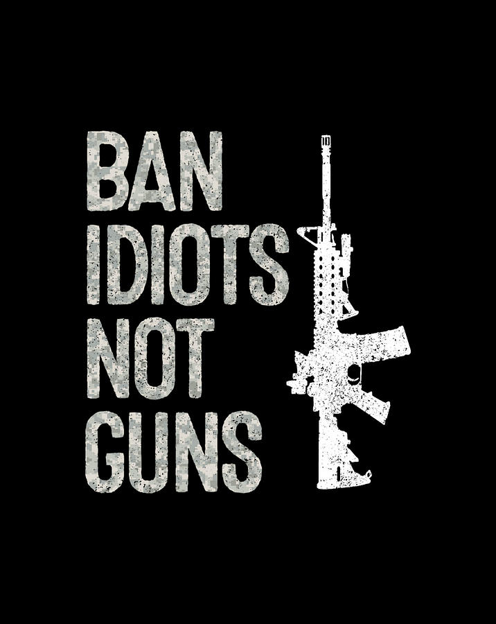 2nd Amendment Pro Gun AR15 Ban Idiots Not Guns Digital Art by Frank Nguyen