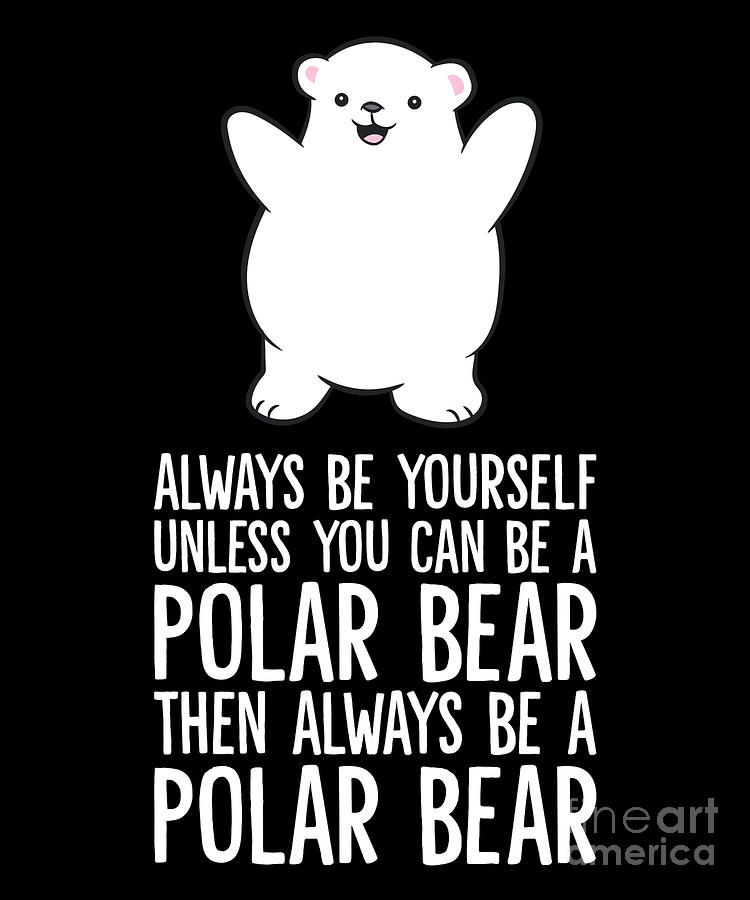 Always Be Yourself Unless You Can Be A Polar Bear Digital Art by EQ ...