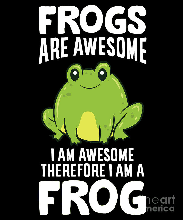 Frogs Are Awesome I Am Awesome Therefore I Am a Frog Digital Art by EQ ...