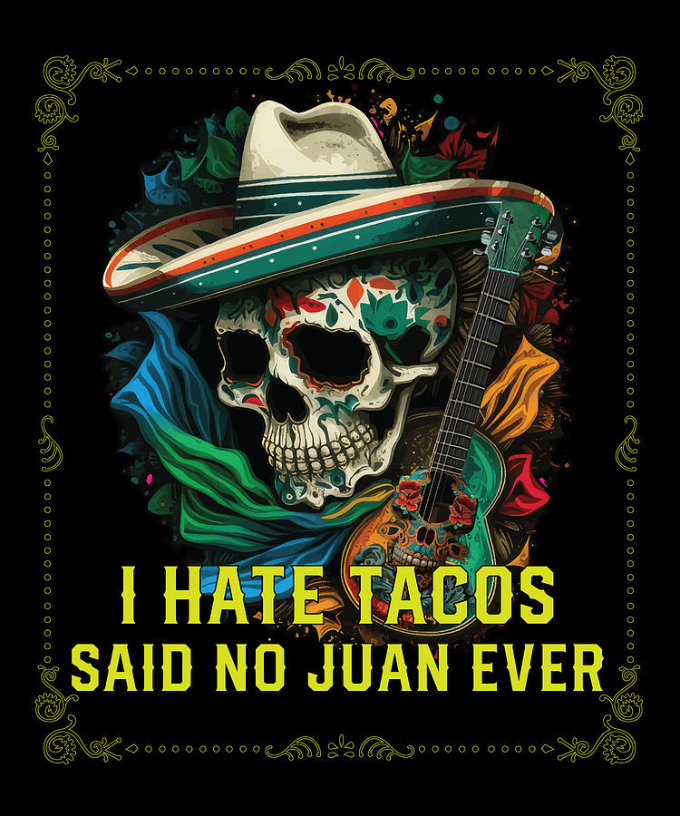 I Hate Tacos Said No Juan Ever Mexican Food Foodie Digital Art By Maximus Designs Fine Art America