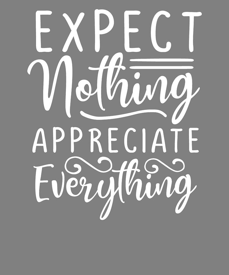 Inspirational Quotes Expect Nothing Appreciate Everything Be Humble ...