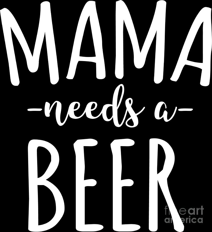 Mama Needs Beer Mommy Mom Mothers Day Gift Digital Art by Haselshirt ...