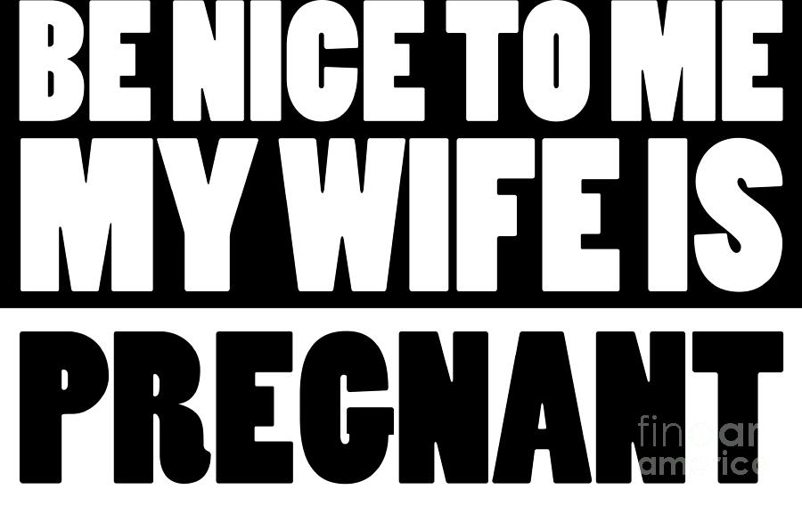 Pregnancy Announcement Digital Art - Pregnant Shirt Be Nice To Me My Wife Is Pregnant Gift Tee #3 by Haselshirt