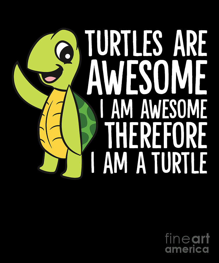 Turtles Are Awesome Im Awesome Therefore Im a Turtle Digital Art by EQ ...