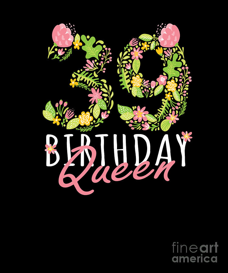 39th Birthday Queen 39 Years Old Woman Floral Bday Theme Print Digital ...