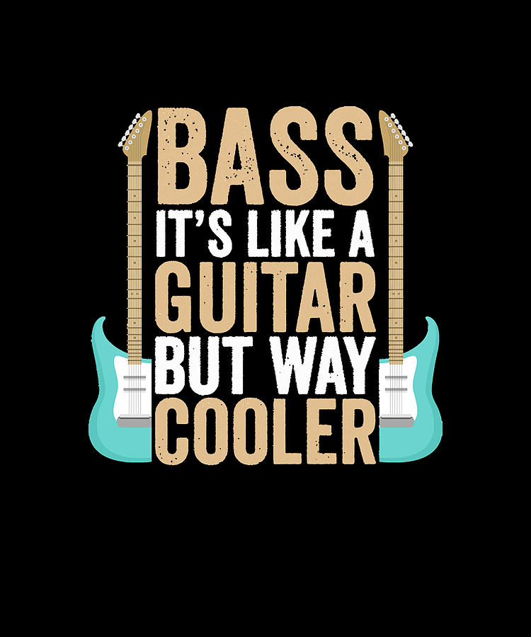 Bass Its Like A Guitar But Way Cooler Bass It's Like A Guitar But Way ...