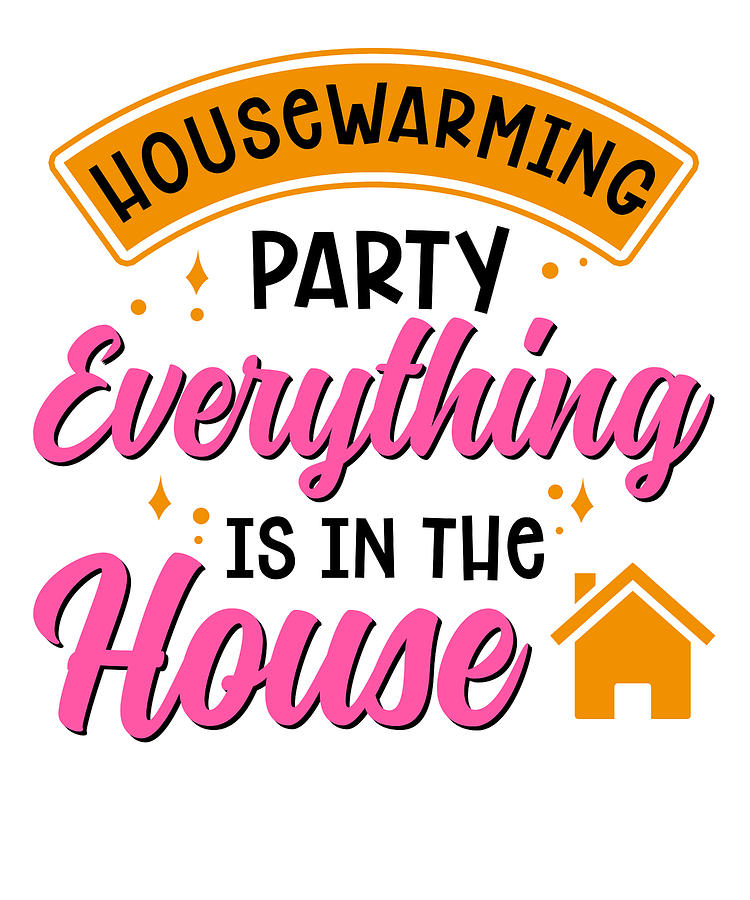 New Homeowner Housewarming Party Everything Is In The House Digital Art By Toms Tee Store Fine 8913