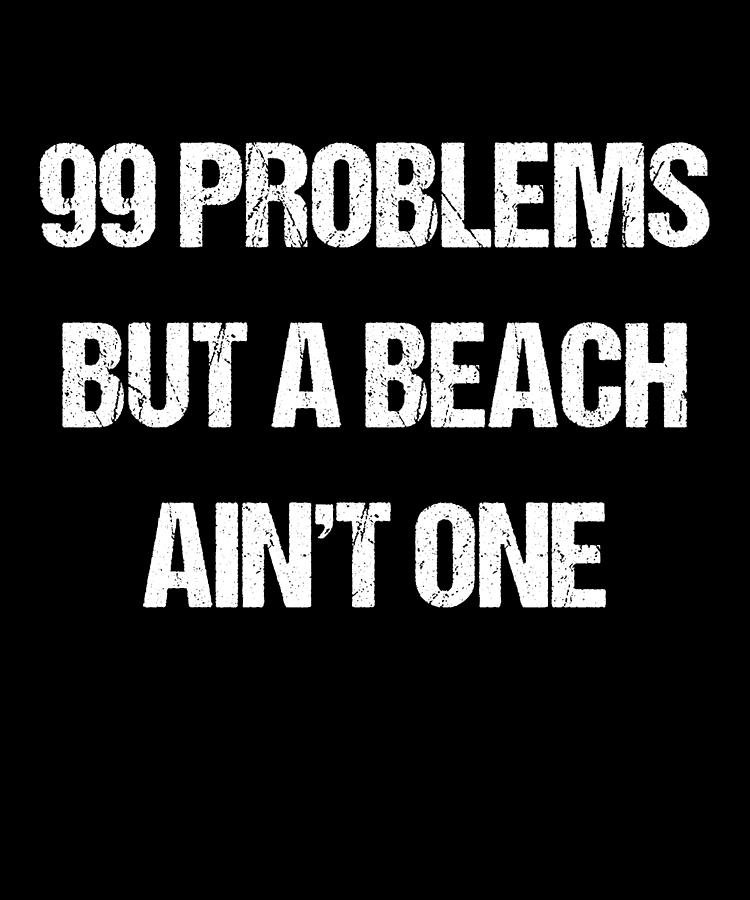 99 Problems But A Beach Aint One Digital Art by Flippin Sweet Gear