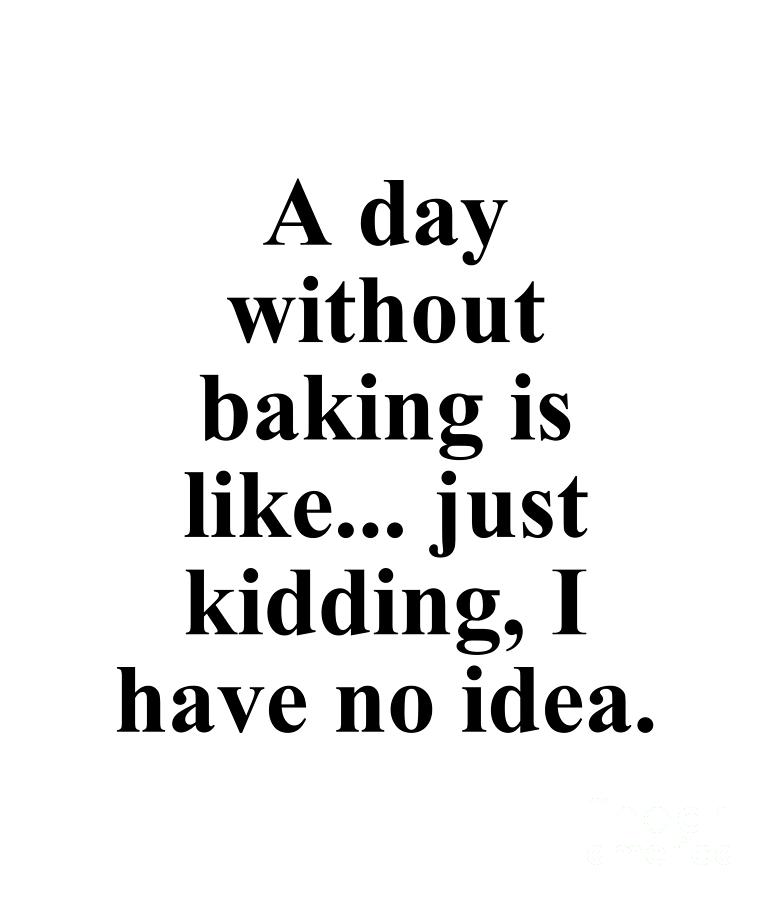 Baker Digital Art - A day without baking is like... just kidding I have no idea. by Jeff Creation