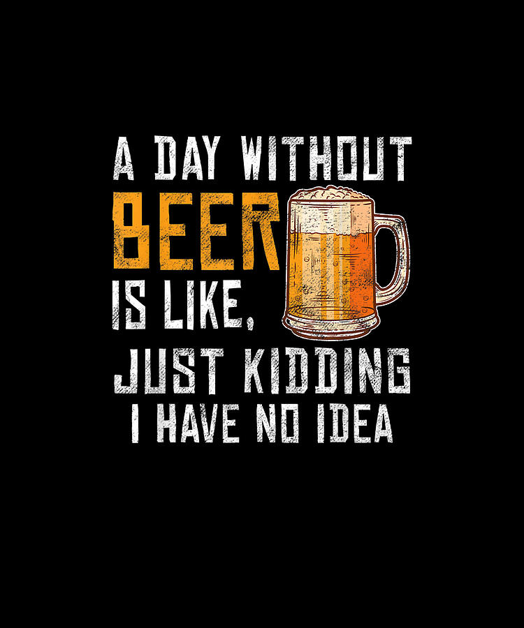 A Day Without Beer Is Like Funny Alcoholic Beverage Lover Drawing by ...