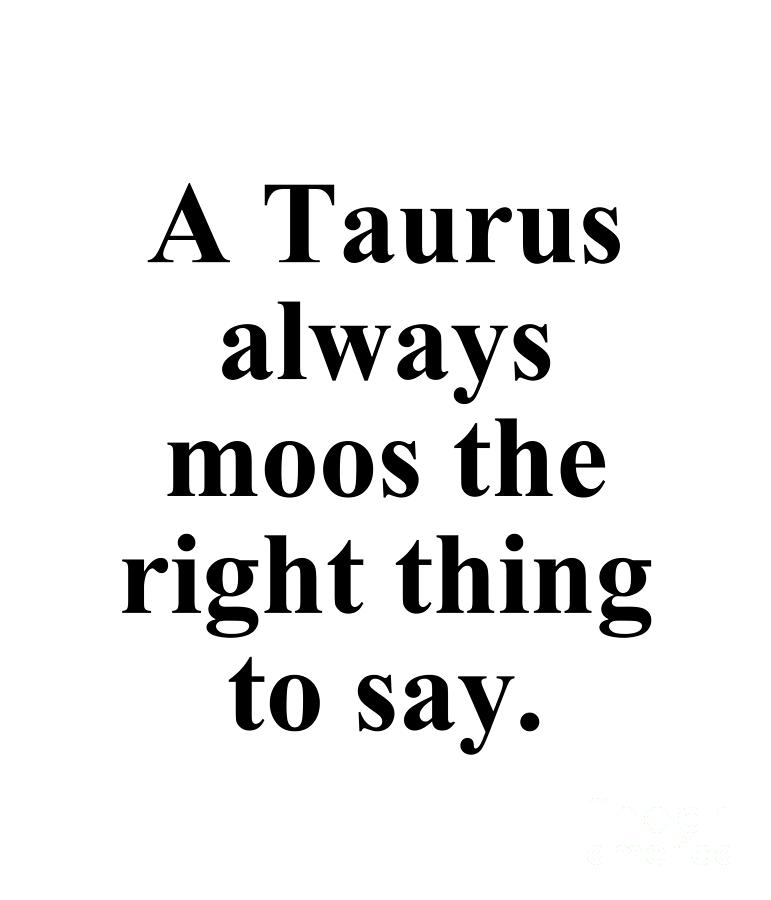 Taurus Digital Art - A Taurus Always Moos The Right Thing To Say Funny Zodiac Quote by Jeff Creation