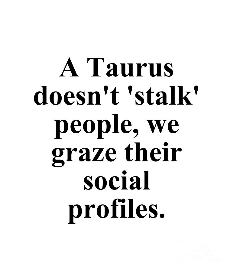 Taurus Digital Art - A Taurus Doesnt Stalk People We Graze Their Social Profiles Funny Zodiac Quote by Jeff Creation