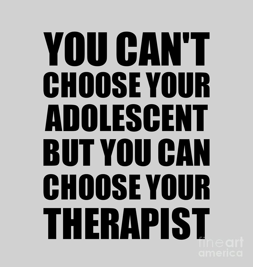 Family Member Digital Art - Adolescent You Cant Choose Your Adolescent But Therapist Funny Gift Idea Hilarious Witty Gag Joke by Jeff Creation