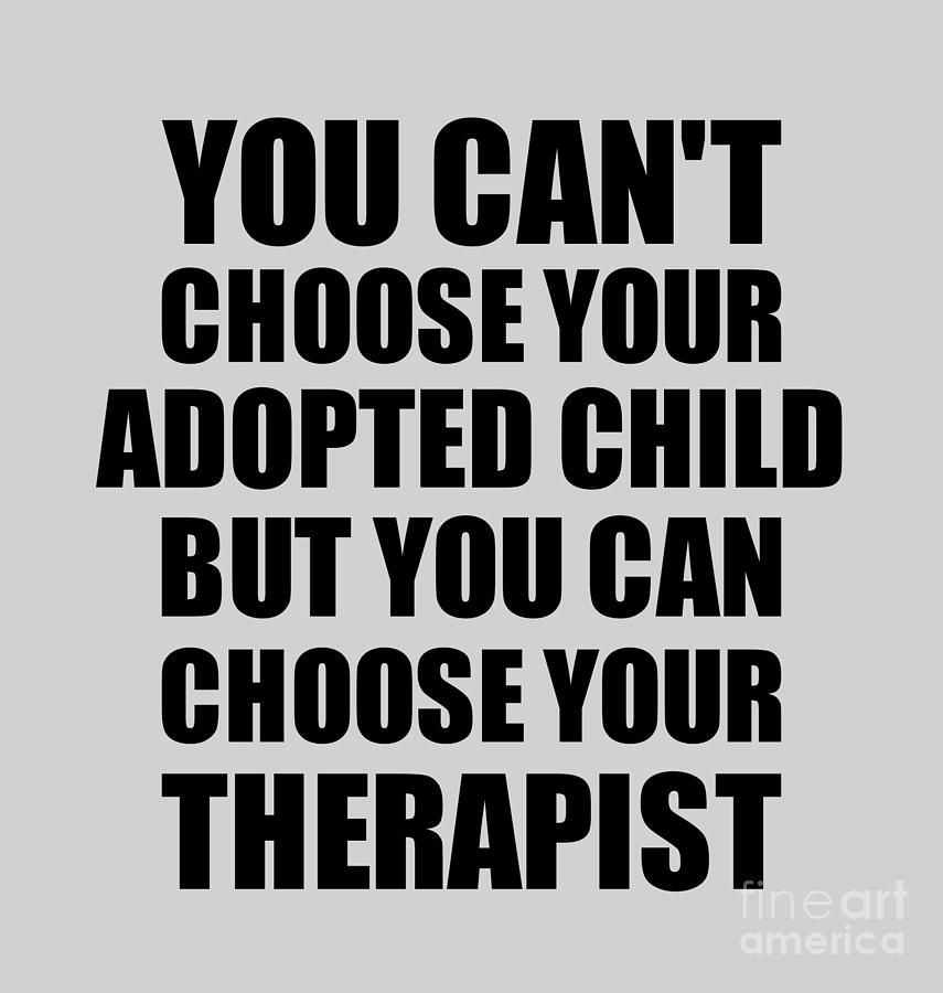 Family Member Digital Art - Adopted Child You Cant Choose Your Adopted Child But Therapist Funny Gift Idea Hilarious Witty Gag Joke by Jeff Creation