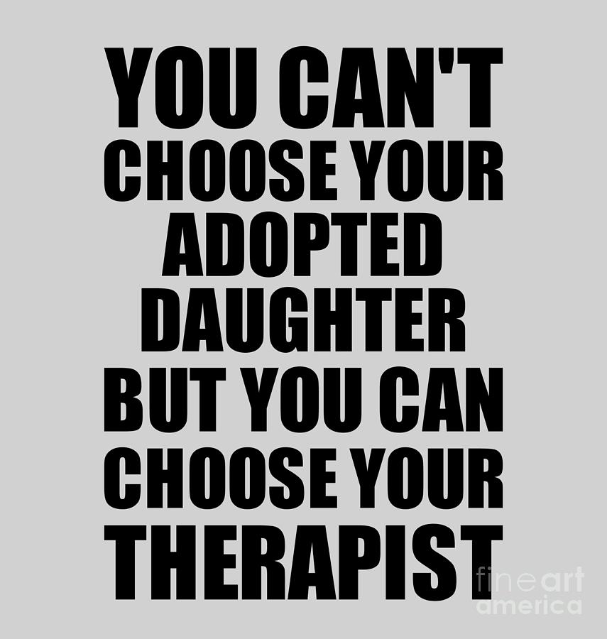 Family Member Digital Art - Adopted Daughter You Cant Choose Your Adopted Daughter But Therapist Funny Gift Idea Hilarious Witty Gag Joke by Jeff Creation