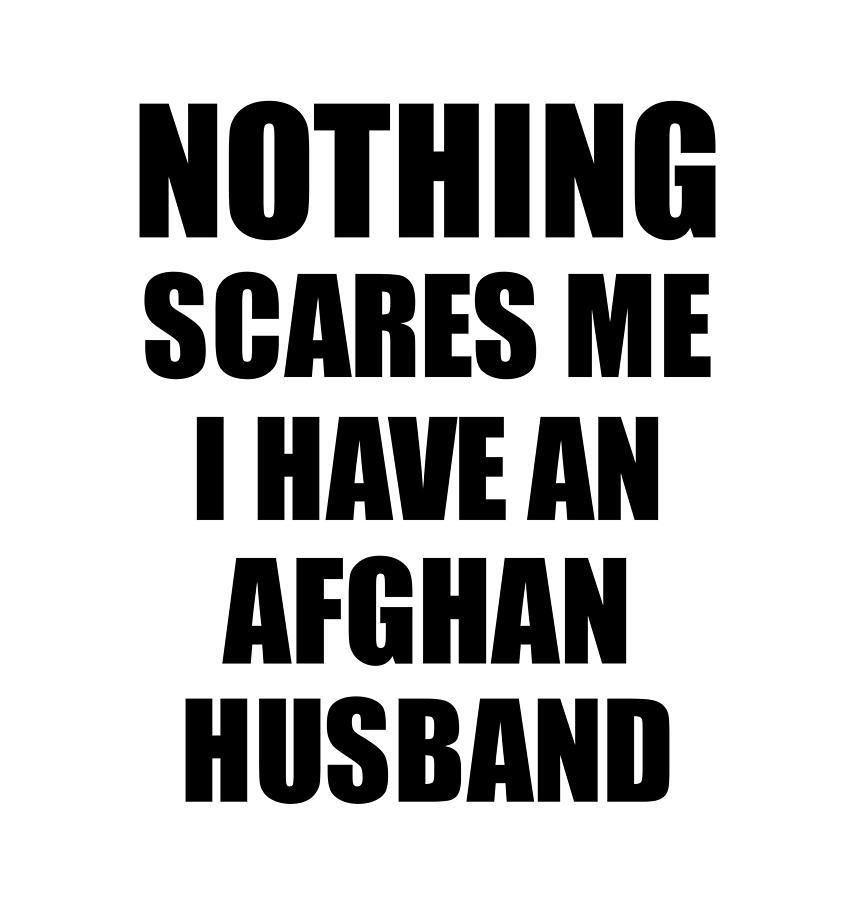 Afghan Husband Funny Valentine Gift For Wife My Spouse Wifey Her Afghanistan  Hubby Gag Nothing Scares Me Digital Art by Funny Gift Ideas - Pixels
