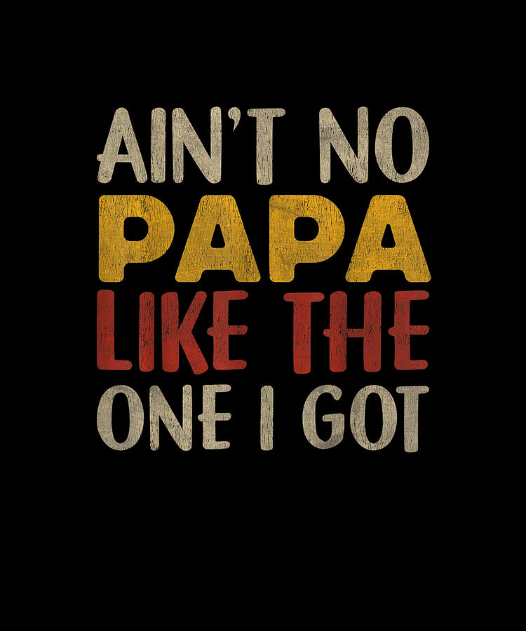 Aint No Papa Like The One I Got Fathers Day