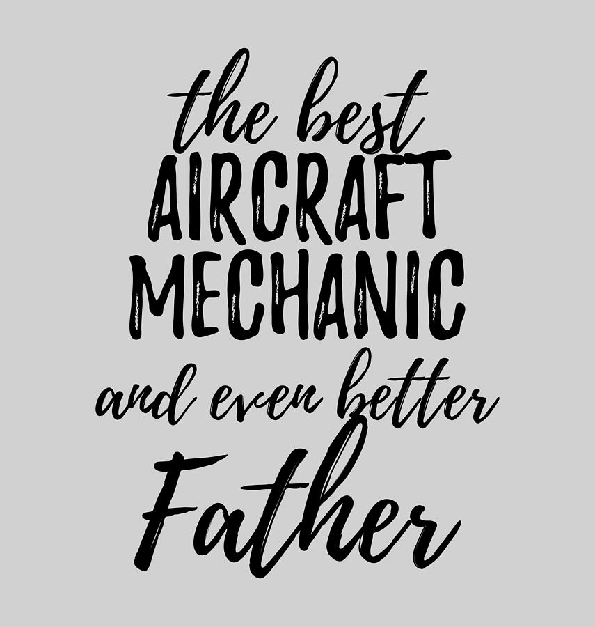 Aircraft Mechanic Father Funny Gift Idea for Dad Gag Inspiring Joke The  Best And Even Better Digital Art by Funny Gift Ideas - Fine Art America