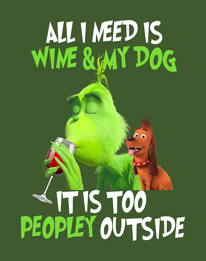 All I Need Is Wine And My Dog Its Too Peopley Outside Grinch The Grinch ...