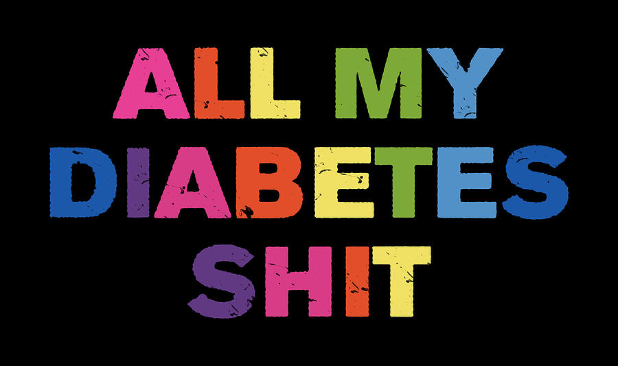 All My Diabetes Shit Digital Art by Sherry D Farrington - Fine Art America