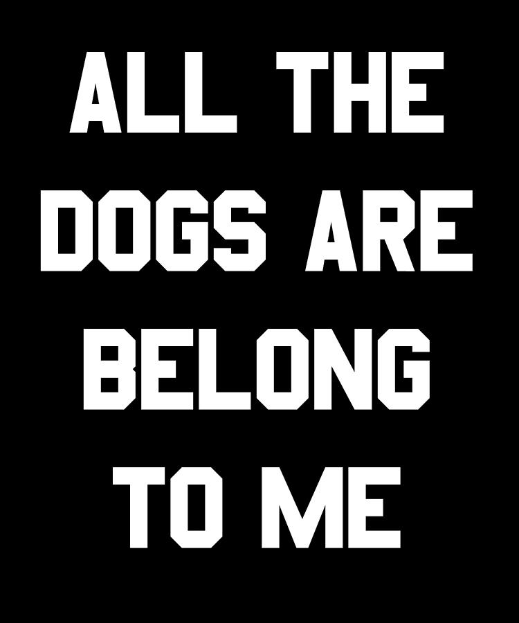 All The Dogs Are Belong To Me Digital Art by Flippin Sweet Gear
