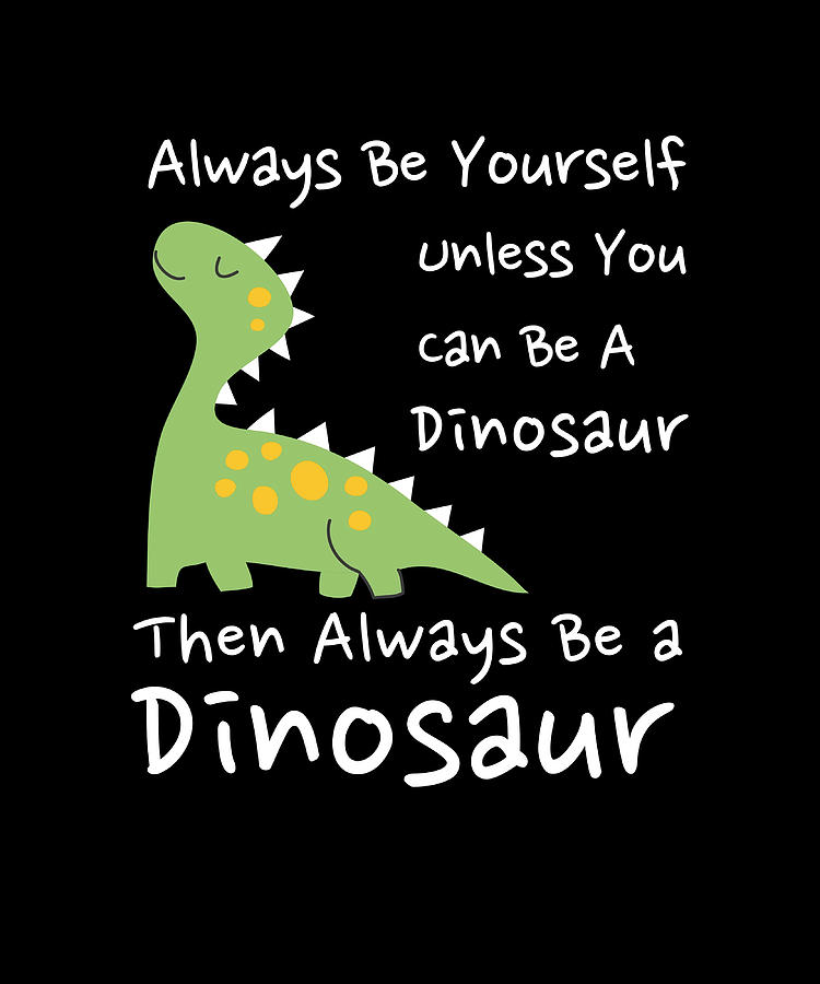 Always Be Yourself Unless You Can Be A Dinosaur Painting by Stevens ...