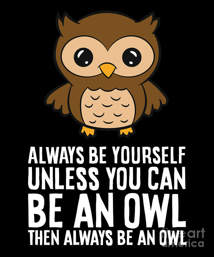 Always Be Yourself Unless You Can Be An Owl Digital Art by EQ Designs ...